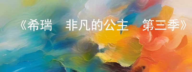柏冬友發布《希瑞與非凡的公主們第三季》迅雷下載/在線觀看-動漫卡通-美劇天堂